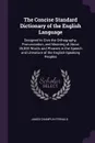 The Concise Standard Dictionary of the English Language. Designed to Give the Orthography, Pronunciation, and Meaning of About 35,000 Words and Phrases in the Speech and Literature of the English-Speaking Peoples - James Champlin Fernald
