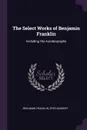 The Select Works of Benjamin Franklin. Including His Autobiography - Benjamin Franklin, Epes Sargent