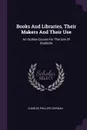 Books And Libraries, Their Makers And Their Use. An Outline Course For The Use Of Students - Charles Phillips Chipman