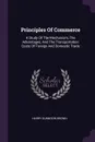 Principles Of Commerce. A Study Of The Mechanism, The Advantages, And The Transportation Costs Of Foreign And Domestic Trade - Harry Gunnison Brown
