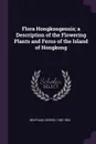 Flora Hongkongensis; a Description of the Flowering Plants and Ferns of the Island of Hongkong - George Bentham