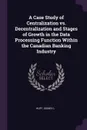 A Case Study of Centralization vs. Decentralization and Stages of Growth in the Data Processing Function Within the Canadian Banking Industry - Sidney L Huff