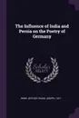 The Influence of India and Persia on the Poetry of Germany - Arthur Frank Joseph Remy