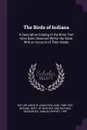 The Birds of Indiana. A Descriptive Catalog of the Birds That Have Been Observed Within the State, With an Account of Their Habits - Amos W. 1860-1937 Butler