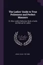 The Ladies' Guide to True Politeness and Perfect Manners. Or, Miss Leslie's Behaviour Book, a Guide and Manual for Ladies - Eliza Leslie