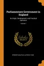 Parliamentary Government in England. Its Origin, Development, and Practical Operation; Volume 1 - Spencer Walpole, Alpheus Todd