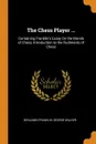 The Chess Player ... Containing Franklin's Essay On the Morals of Chess, Introduction to the Rudiments of Chess - Benjamin Franklin, George Walker