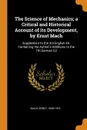 The Science of Mechanics; a Critical and Historical Account of its Development, by Ernst Mach. Supplement to the 3rd English Ed. Containing the Author's Additions to the 7th German Ed - Mach Ernst 1838-1916