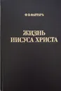 Жизнь Иисуса Христа - Фаррар Ф.В.