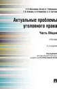 Актуальные проблемы уголовного права. Часть Общая. Учебник - п/р Иногамовой-Хегай Л.В.