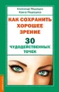 Как сохранить хорошее зрение. 30 чудодейственных точек - Медведев А., Медведева И.