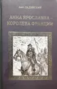 Анна Ярославна - королева Франции - Ладинский Антонин Петрович