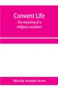 Convent life; the meaning of a religious vocation - Martin Jerome Scott