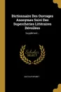 Dictionnaire Des Ouvrages Anonymes Suivi Des Supercheries Litteraires Devoilees. Supplement... - Gustave Brunet