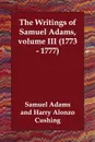 The Writings of Samuel Adams,   volume III (1773 - 1777) - Samuel Adams