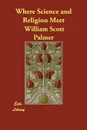 Where Science and Religion Meet - William Scott Palmer