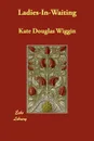 Ladies-In-Waiting - Kate Douglas Wiggin