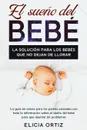 El sueno del bebe. La solucion para los bebes que no dejan de llorar: La guia sin estres para los padres cansados con toda la informacion sobre el sueno del bebe para que duerma sin problemas - Elicia Ortiz