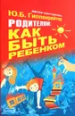 Родителям: как быть ребенком - Ю. Б. Гиппенрейтер