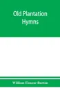 Old plantation hymns; a collection of hitherto unpublished melodies of the slave and the freedman, with historical and descriptive notes - William Eleazar Barton