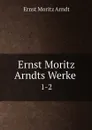 Ernst Moritz Arndts Werke . 1-2 - Ernst Moritz Arndt