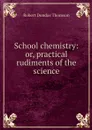 School chemistry: or, practical rudiments of the science - Robert Dundas Thomson