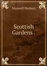 Scottish Gardens . - Maxwell Herbert