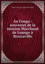 Au Congo : souvenirs de la mission Marchand de Loango a Brazzaville - Albert Ernest Augustin Baratier