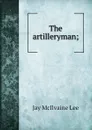 The artilleryman; - Jay McIlvaine Lee