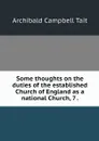 Some thoughts on the duties of the established Church of England as a national Church, 7 . - Archibald Campbell Tait
