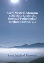 Army Medical Museum Collection Logbook, Surgical/Pathological Section I (MM 8773) - Army Medical Museum