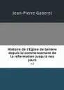 Histoire de l'Eglise de Geneve depuis le commencement de la reformation jusqu'a nos jours. v.2 - Jean-Pierre Gaberel