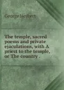 The temple, sacred poems and private ejaculations, with A priest to the temple, or The country . - Herbert George