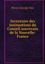 Inventaire des insinuations du Conseil souverain de la Nouvelle-France - Pierre Georges Roy