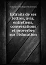 Extraits de ses lettres, avis, entretiens, conversations et proverbes sur l'education - Françoise d'Aubigné Maintenon