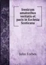 Irenicum amatoribus veritatis et pacis in Ecclesia Scoticana - John Forbes