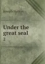 Under the great seal. 2 - Joseph Hatton