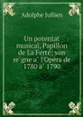 Un potentat musical, Papillon de La Ferte; son regne a l'Opera de 1780 a 1790 - Adolphe Jullien