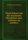 Trois lettres sur des monnaies byzantines peu connues ou inedites - Frédéric Jacob Soret