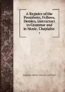 A Register of the Presidents, Fellows, Demies, Instructors in Grammar and in Music, Chaplains . 4 - Magdalen College University of Oxford