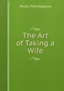 The Art of Taking a Wife - Paolo Mantegazza