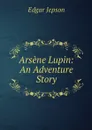 Arsene Lupin: An Adventure Story - Jepson Edgar