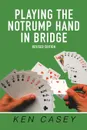 Playing the Notrump Hand in Bridge. Revised Edition - Ken Casey