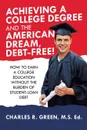 Achieving a College Degree and the American Dream, Debt-Free!. How to Earn a College Education Without the Burden of Student-Loan Debt - Charles R. Green M.S. Ed.