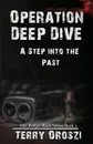 Operation Deep Dive. A Step into the Past - Terry Lynn Oroszi