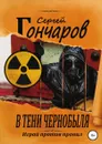 В тени Чернобыля - Сергей Гончаров