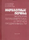 Мерзлотные почвы:  экология, теплоэнергетика и прогноз продуктивности - Куликов Анатолий Иннокентьевич