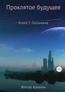 Проклятое будущее. Книга 3. Осознание - Виктор Краснов