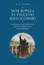 Моя борьба за русскую философию. Том 1. Русская классическая философия и ее противники - Ильин Н.