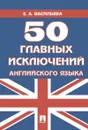 50 главных исключений английского языка. - Васильева Елена Анатольевна
